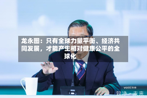 龙永图：只有全球力量平衡、经济共同发展，才能产生相对健康公平的全球化