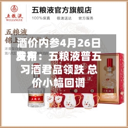 酒价内参4月26日费用发布：五粮液普五习酒君品领跌 总价小幅回调