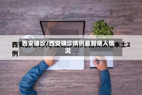 西安确诊/西安确诊病例最新病人情况-第3张图片