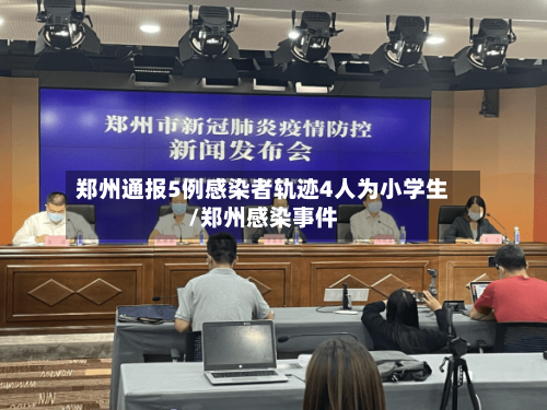 郑州通报5例感染者轨迹4人为小学生/郑州感染事件