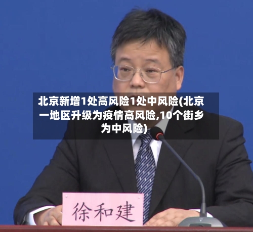北京新增1处高风险1处中风险(北京一地区升级为疫情高风险,10个街乡为中风险)-第3张图片