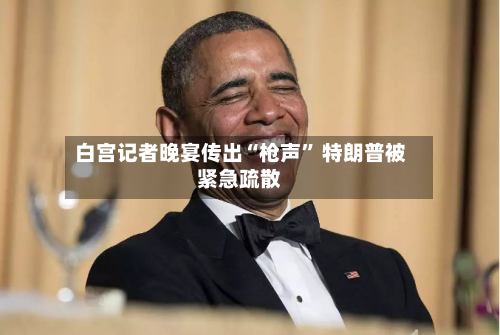 白宫记者晚宴传出“枪声” 特朗普被紧急疏散-第2张图片