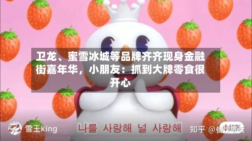 卫龙、蜜雪冰城等品牌齐齐现身金融街嘉年华，小朋友：抓到大牌零食很开心