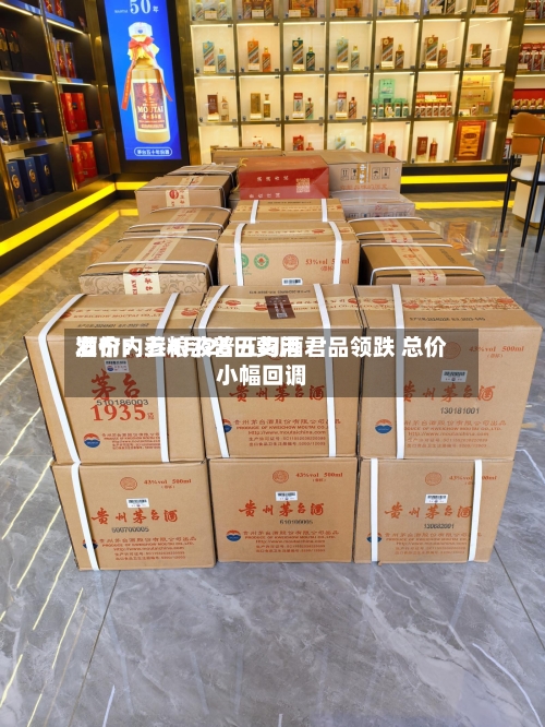 酒价内参4月26日费用发布：五粮液普五习酒君品领跌 总价小幅回调