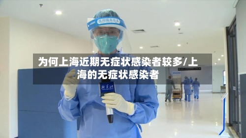 为何上海近期无症状感染者较多/上海的无症状感染者
