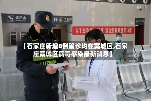 【石家庄新增8例确诊均在藁城区,石家庄藁城区病毒感染最新消息】