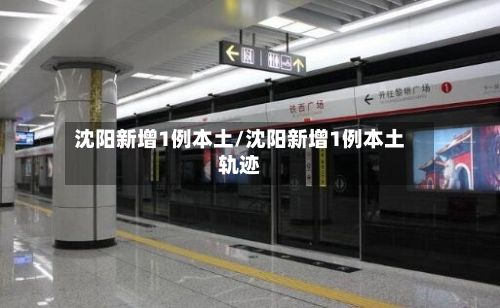 沈阳新增1例本土/沈阳新增1例本土轨迹