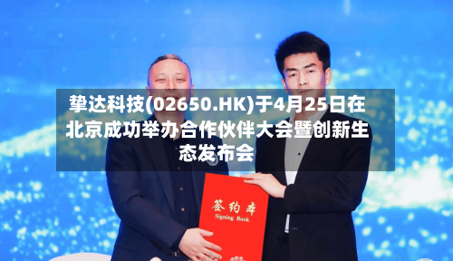 挚达科技(02650.HK)于4月25日在北京成功举办合作伙伴大会暨创新生态发布会-第2张图片
