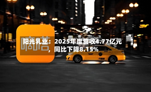 阳光乳业：2025年度营收4.77亿元，同比下降8.15%