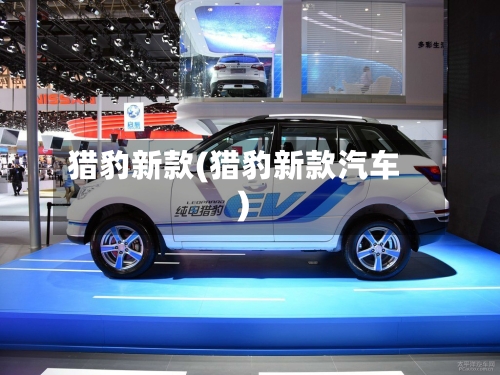 猎豹新款(猎豹新款汽车)-第3张图片