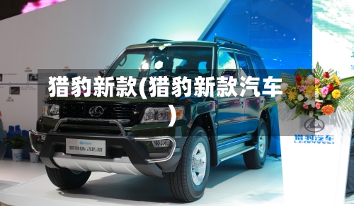 猎豹新款(猎豹新款汽车)-第2张图片