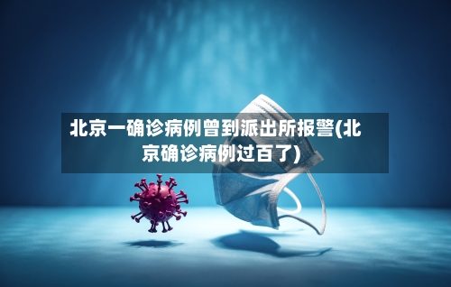北京一确诊病例曾到派出所报警(北京确诊病例过百了)-第3张图片