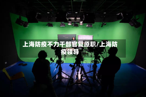 上海防疫不力干部官复原职/上海防疫领导