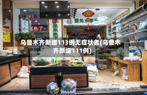 乌鲁木齐新增113例无症状者(乌鲁木齐新增111例)