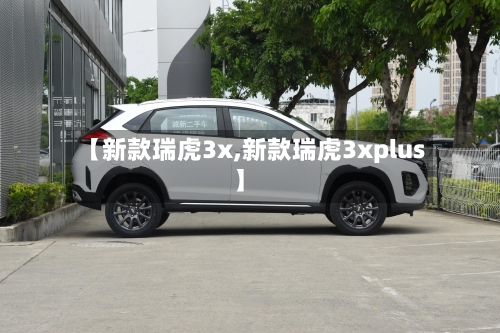 【新款瑞虎3x,新款瑞虎3xplus】-第2张图片