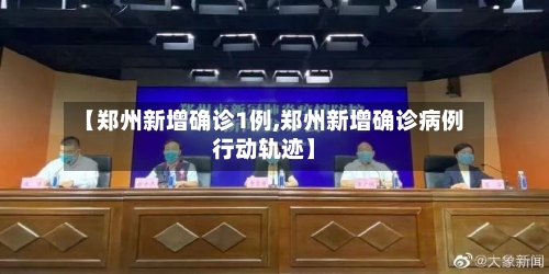 【郑州新增确诊1例,郑州新增确诊病例行动轨迹】-第2张图片