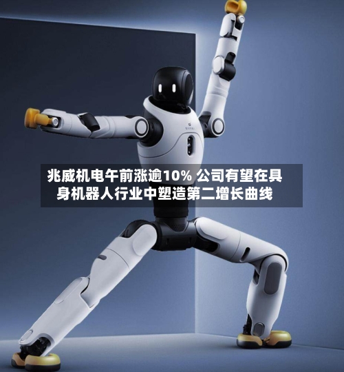 兆威机电午前涨逾10% 公司有望在具身机器人行业中塑造第二增长曲线