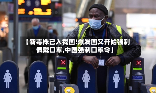 【新毒株已入我国!爆发国又开始强制佩戴口罩,中国强制口罩令】