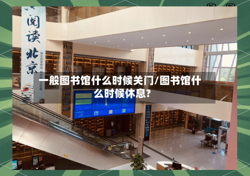 一般图书馆什么时候关门/图书馆什么时候休息?-第3张图片