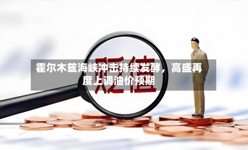 霍尔木兹海峡冲击持续发酵，高盛再度上调油价预期-第2张图片