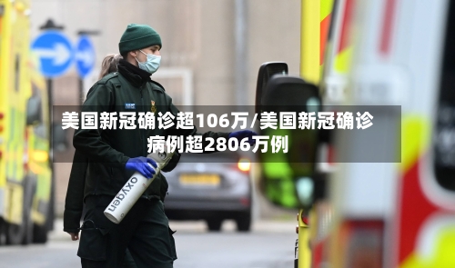 美国新冠确诊超106万/美国新冠确诊病例超2806万例