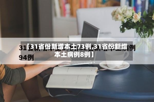 【31省份新增本土73例,31省份新增本土病例8例】
