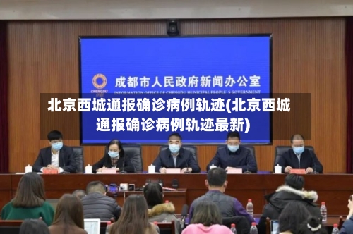 北京西城通报确诊病例轨迹(北京西城通报确诊病例轨迹最新)