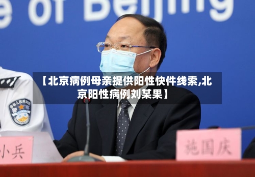 【北京病例母亲提供阳性快件线索,北京阳性病例刘某果】