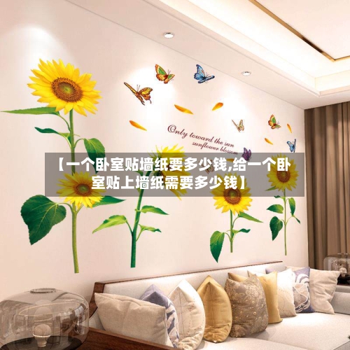 【一个卧室贴墙纸要多少钱,给一个卧室贴上墙纸需要多少钱】