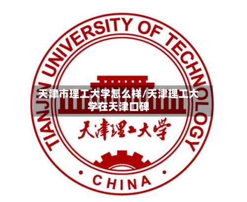 天津市理工大学怎么样/天津理工大学在天津口碑