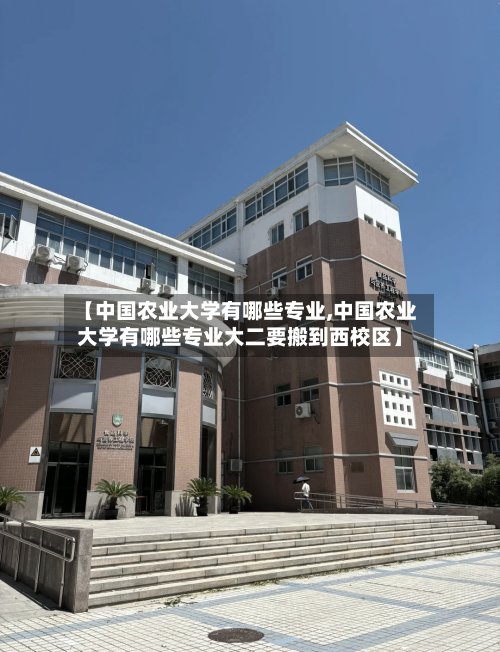 【中国农业大学有哪些专业,中国农业大学有哪些专业大二要搬到西校区】-第2张图片