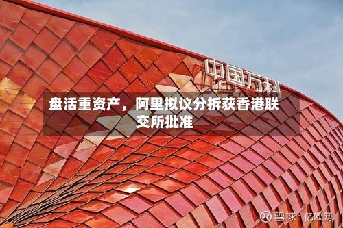 盘活重资产，阿里拟议分拆获香港联交所批准-第2张图片