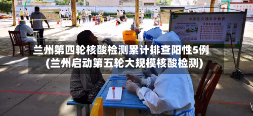 兰州第四轮核酸检测累计排查阳性5例(兰州启动第五轮大规模核酸检测)-第2张图片