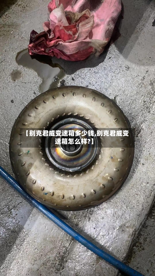 【别克君威变速箱多少钱,别克君威变速箱怎么样?】-第3张图片