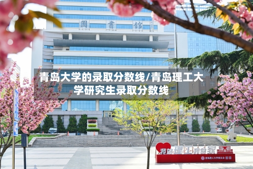 青岛大学的录取分数线/青岛理工大学研究生录取分数线-第2张图片
