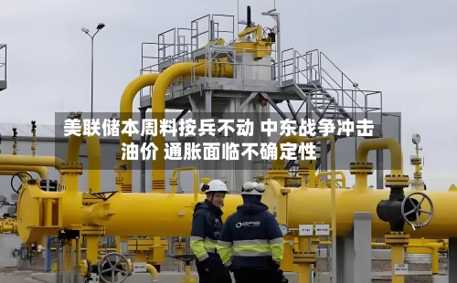 美联储本周料按兵不动 中东战争冲击油价 通胀面临不确定性-第2张图片