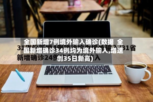 全国新增7例境外输入确诊(数据  全国新增确诊34例均为境外输入,增速创35日新高)-第3张图片