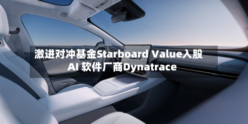激进对冲基金Starboard Value入股 AI 软件厂商Dynatrace