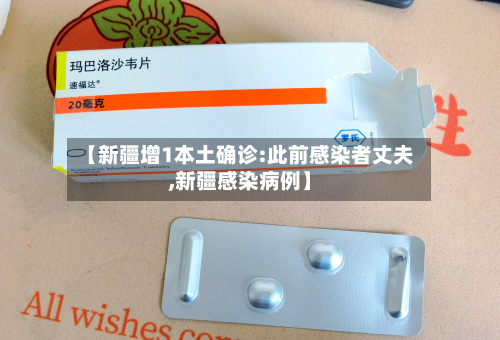 【新疆增1本土确诊:此前感染者丈夫,新疆感染病例】