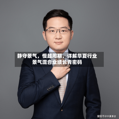 静守景气，慢越周期	，详解华夏行业景气混合业绩长青密码-第3张图片