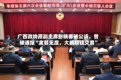 广西政协原副主席彭晓春被公诉，曾被通报“贪婪无度，大搞权钱交易	”-第3张图片