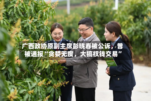 广西政协原副主席彭晓春被公诉，曾被通报“贪婪无度，大搞权钱交易”-第2张图片