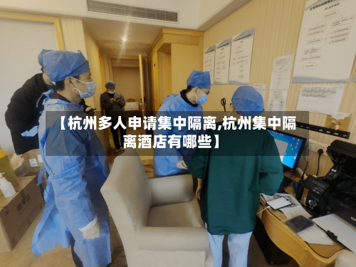 【杭州多人申请集中隔离,杭州集中隔离酒店有哪些】