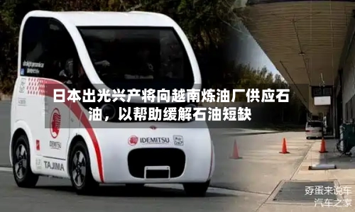 日本出光兴产将向越南炼油厂供应石油，以帮助缓解石油短缺-第2张图片