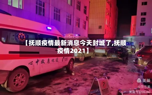 【抚顺疫情最新消息今天封城了,抚顺疫情2021】-第2张图片