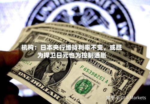 机构：日本央行维持利率不变，或既为捍卫日元也为控制通胀-第2张图片