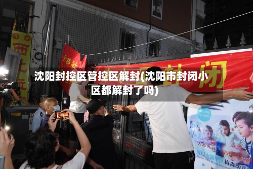 沈阳封控区管控区解封(沈阳市封闭小区都解封了吗)-第2张图片