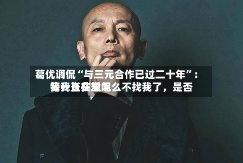葛优调侃“与三元合作已过二十年	”：我一直在想怎么不找我了	，是否等我长头发呢-第3张图片