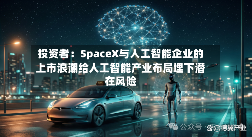 投资者：SpaceX与人工智能企业的上市浪潮给人工智能产业布局埋下潜在风险