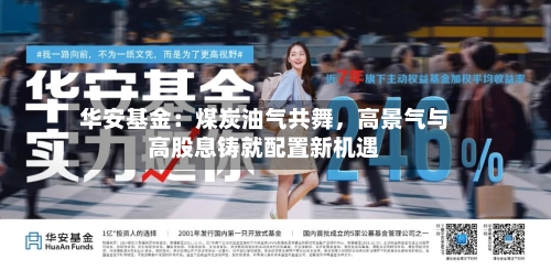 华安基金：煤炭油气共舞	，高景气与高股息铸就配置新机遇-第2张图片